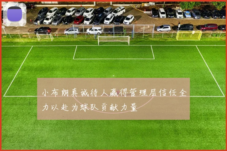 小布朗真诚待人赢得管理层信任全力以赴为球队贡献力量