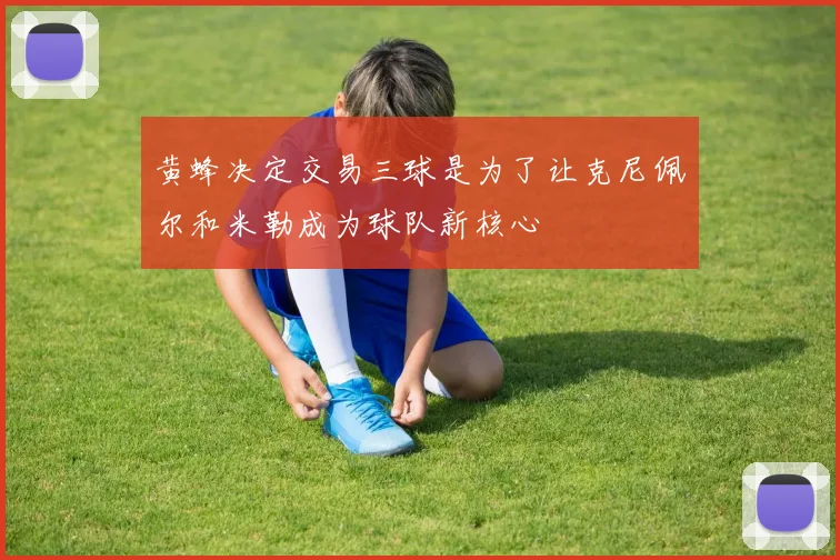 黄蜂决定交易三球是为了让克尼佩尔和米勒成为球队新核心