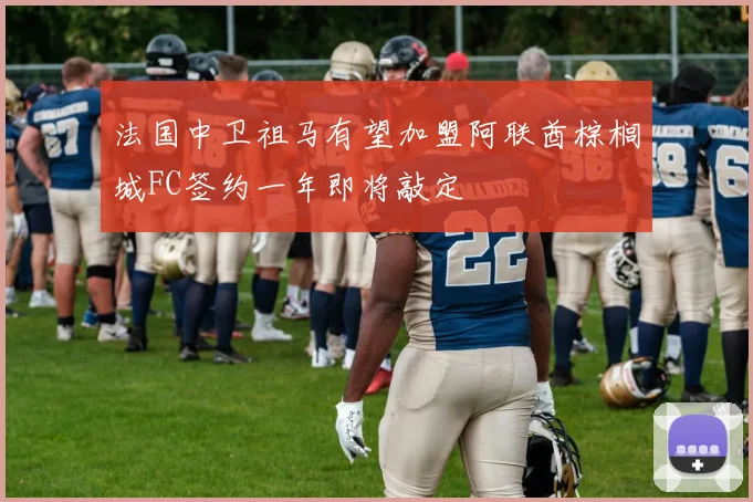 法国中卫祖马有望加盟阿联酋棕榈城FC签约一年即将敲定